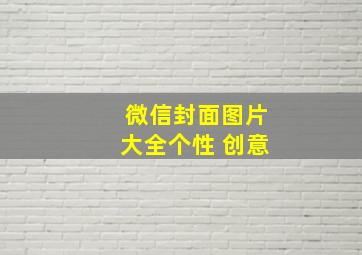 微信封面图片大全个性 创意